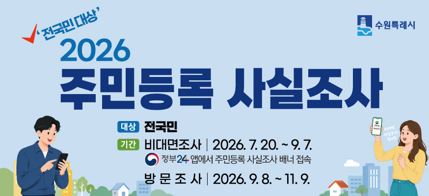 전국민대상 2026 주민등록 사실조사 수원특례시  대상 전국민  기간 비대면조사 2026. 7. 20. ~ 9. 7.  정부24 앱에서 주민등록 사실조사 배너 접속  방문조사 2026. 9. 8. ~ 11. 9.